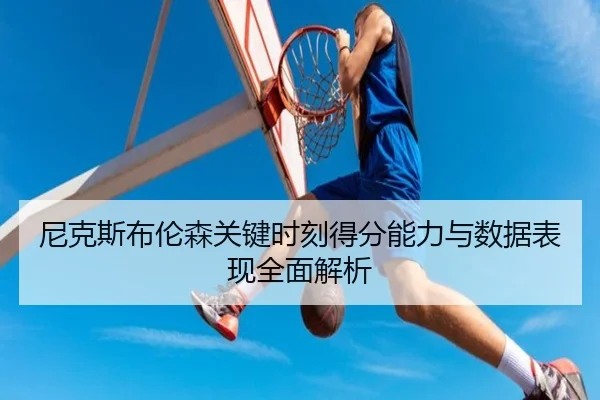 尼克斯布伦森关键时刻得分能力与数据表现全面解析