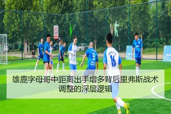 雄鹿字母哥中距离出手增多背后里弗斯战术调整的深层逻辑