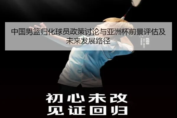 中国男篮归化球员政策讨论与亚洲杯前景评估及未来发展路径