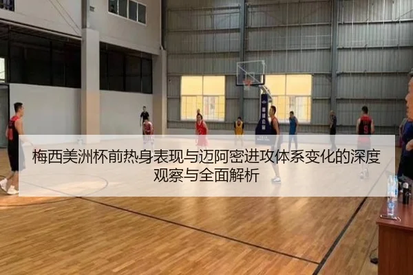 梅西美洲杯前热身表现与迈阿密进攻体系变化的深度观察与全面解析