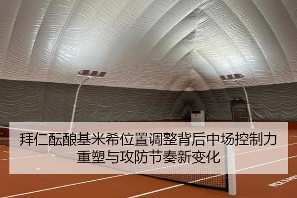 拜仁酝酿基米希位置调整背后中场控制力重塑与攻防节奏新变化