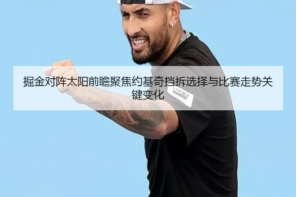 掘金对阵太阳前瞻聚焦约基奇挡拆选择与比赛走势关键变化