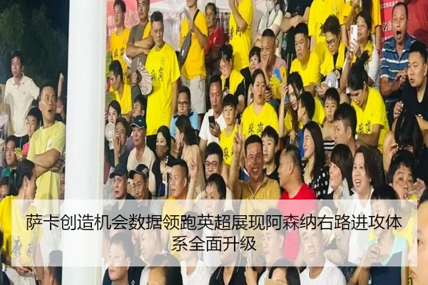 萨卡创造机会数据领跑英超展现阿森纳右路进攻体系全面升级